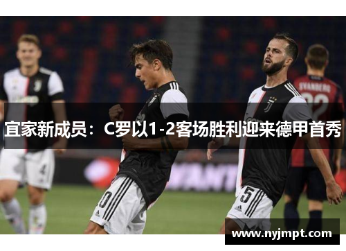 宜家新成员:C罗以1-2客场胜利迎来德甲首秀