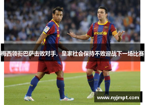梅西领衔巴萨击败对手，皇家社会保持不败迎战下一场比赛